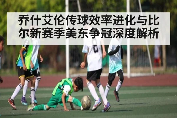 乔什艾伦传球效率进化与比尔新赛季美东争冠深度解析
