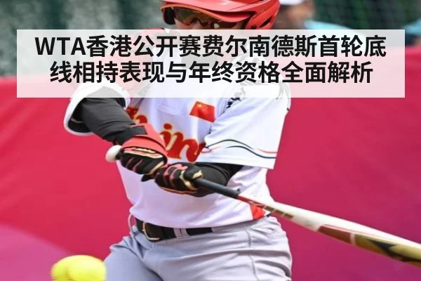 WTA香港公开赛费尔南德斯首轮底线相持表现与年终资格全面解析