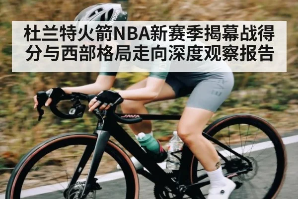 杜兰特火箭NBA新赛季揭幕战得分与西部格局走向深度观察报告