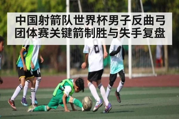 中国射箭队世界杯男子反曲弓团体赛关键箭制胜与失手复盘