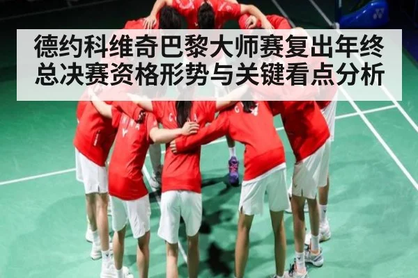 德约科维奇巴黎大师赛复出年终总决赛资格形势与关键看点分析
